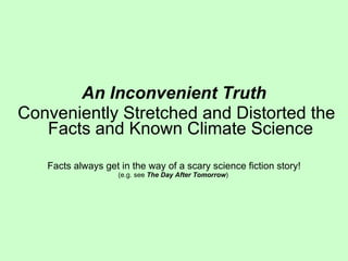 An Inconvenient Truth Conveniently Stretched and Distorted the Facts and Known Climate Science Facts always get in the way of a scary science fiction story! (e.g. see  The Day After Tomorrow )   