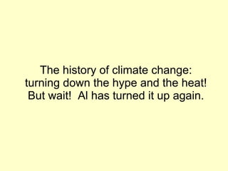 The history of climate change: turning down the hype and the heat! But wait!  Al has turned it up again. 