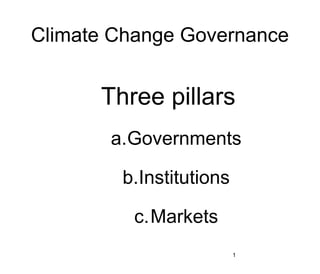Climate Change Governance


      Three pillars
       a.Governments

        b.Institutions

          c.Markets
                         1
 