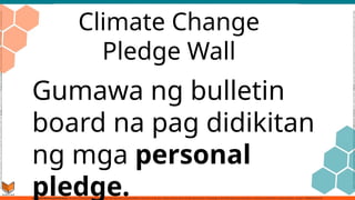 Climate Change
Pledge Wall
Gumawa ng bulletin
board na pag didikitan
ng mga personal
pledge.
 