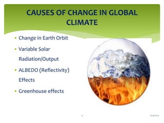 CAUSES OF CHANGE IN GLOBAL
CLIMATE
• Change in Earth Orbit
• Variable Solar
Radiation/Output
• ALBEDO (Reflectivity)
Effects
• Greenhouse effects
3/24/20194
 