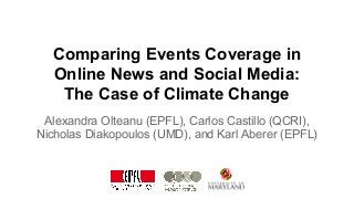 Comparing Events Coverage in
Online News and Social Media:
The Case of Climate Change
Alexandra Olteanu (EPFL), Carlos Castillo (QCRI),
Nicholas Diakopoulos (UMD), and Karl Aberer (EPFL)
 