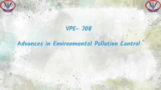 1
VPE- 708
Advances in Environmental Pollution Control
 