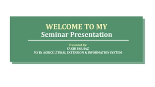 Presented By:
SAKIB FARHAZ
MS IN AGRICULTURAL EXTENSION & INFORMATION SYSTEM
WELCOME TO MY
Seminar Presentation
 