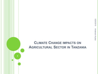 CLIMATE CHANGE IMPACTS ON
AGRICULTURAL SECTOR IN TANZANIA
5/20/2015
1
AndersonAudax
 