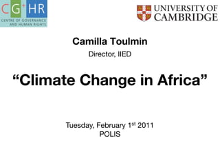 Camilla Toulmin
             Director, IIED


“Climate Change in Africa”

       Tuesday, February 1st 2011
                 POLIS
 