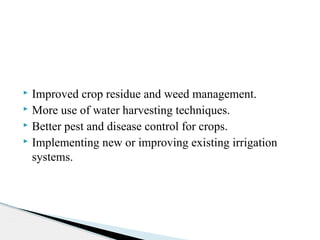  Improved crop residue and weed management.
 More use of water harvesting techniques.
 Better pest and disease control for crops.
 Implementing new or improving existing irrigation
systems.
 