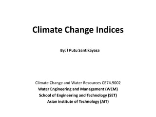 Climate Change Indices
Climate Change and Water Resources (CE74.9002)
Water Engineering and Management (WEM)
School of Engineering and Technology (SET),
Asian institute of Technology (AIT)
2/27/2015 1
I Putu Santikayasa
 