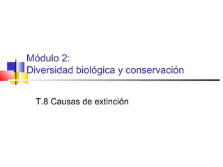 Módulo 2:
Diversidad biológica y conservación
T.8 Causas de extinción
 