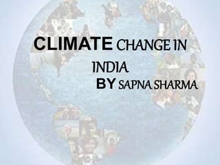 CLIMATE CHANGE IN
INDIA
BY SAPNA SHARMA
 