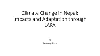 Climate Change in Nepal:
Impacts and Adaptation through
LAPA
By
Pradeep Baral
 