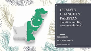 CLIMATE
CHANGE IN
PAKISTAN
(Solution and Key
recommendations)
Presented By:
FILZA AHMED KHAN
MINZA MUMTAZ
 
