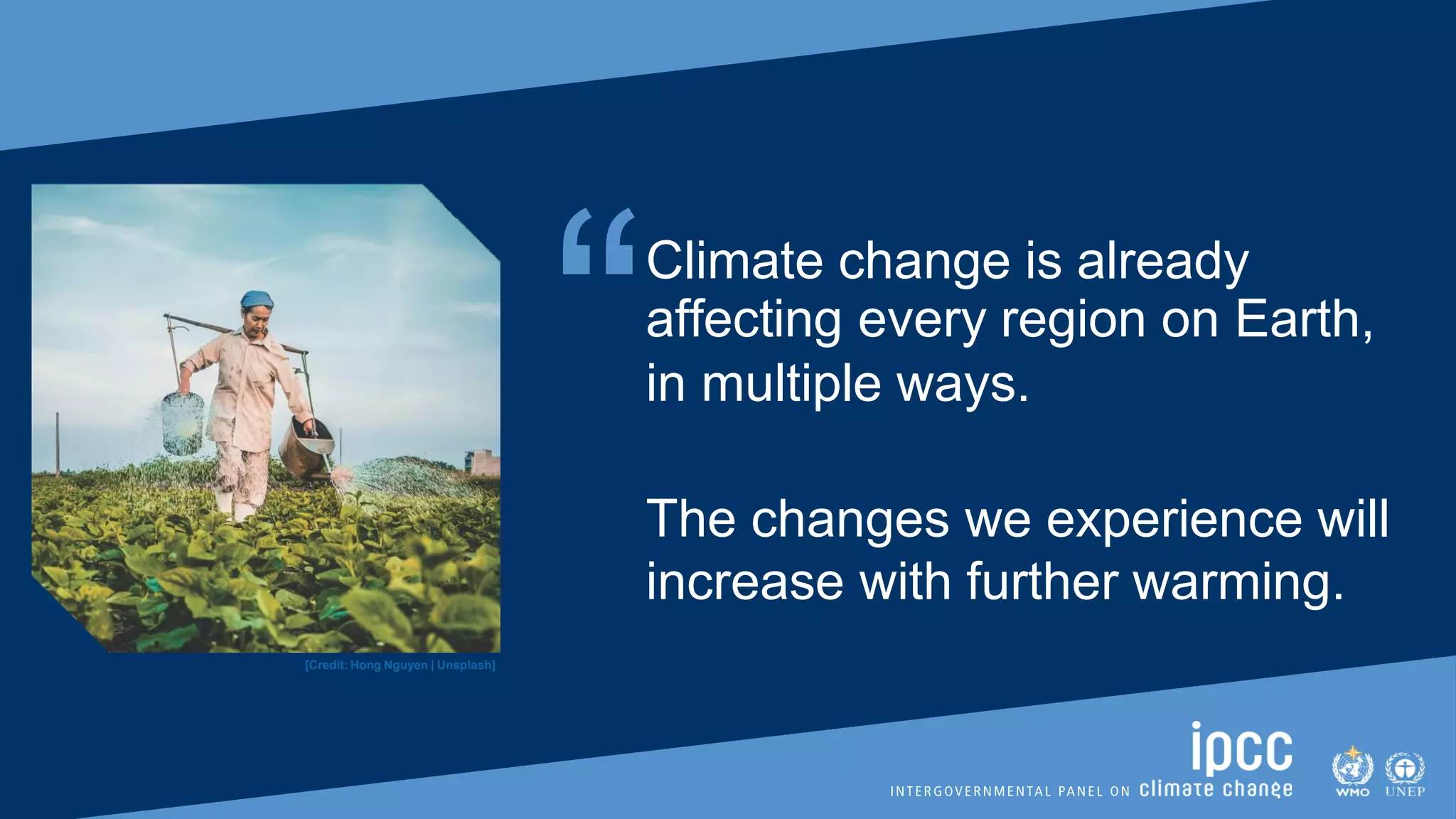 “Climate change is already
affecting every region on Earth,
in multiple ways.
The changes we experience will
increase with further warming.
[Credit: Hong Nguyen | Unsplash]
 