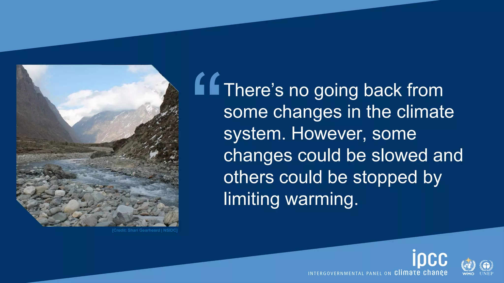 “There’s no going back from
some changes in the climate
system. However, some
changes could be slowed and
others could be stopped by
limiting warming.
[Credit: Shari Gearheard | NSIDC]
 