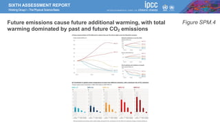 SIXTH ASSESSMENT REPORT
WorkingGroupI –ThePhysical ScienceBasis
Future emissions cause future additional warming, with total
warming dominated by past and future CO2 emissions
Figure SPM.4
 