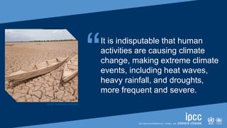 “It is indisputable that human
activities are causing climate
change, making extreme climate
events, including heat waves,
heavy rainfall, and droughts,
more frequent and severe.
[Credit: Yoda Adaman | Unsplash]
 