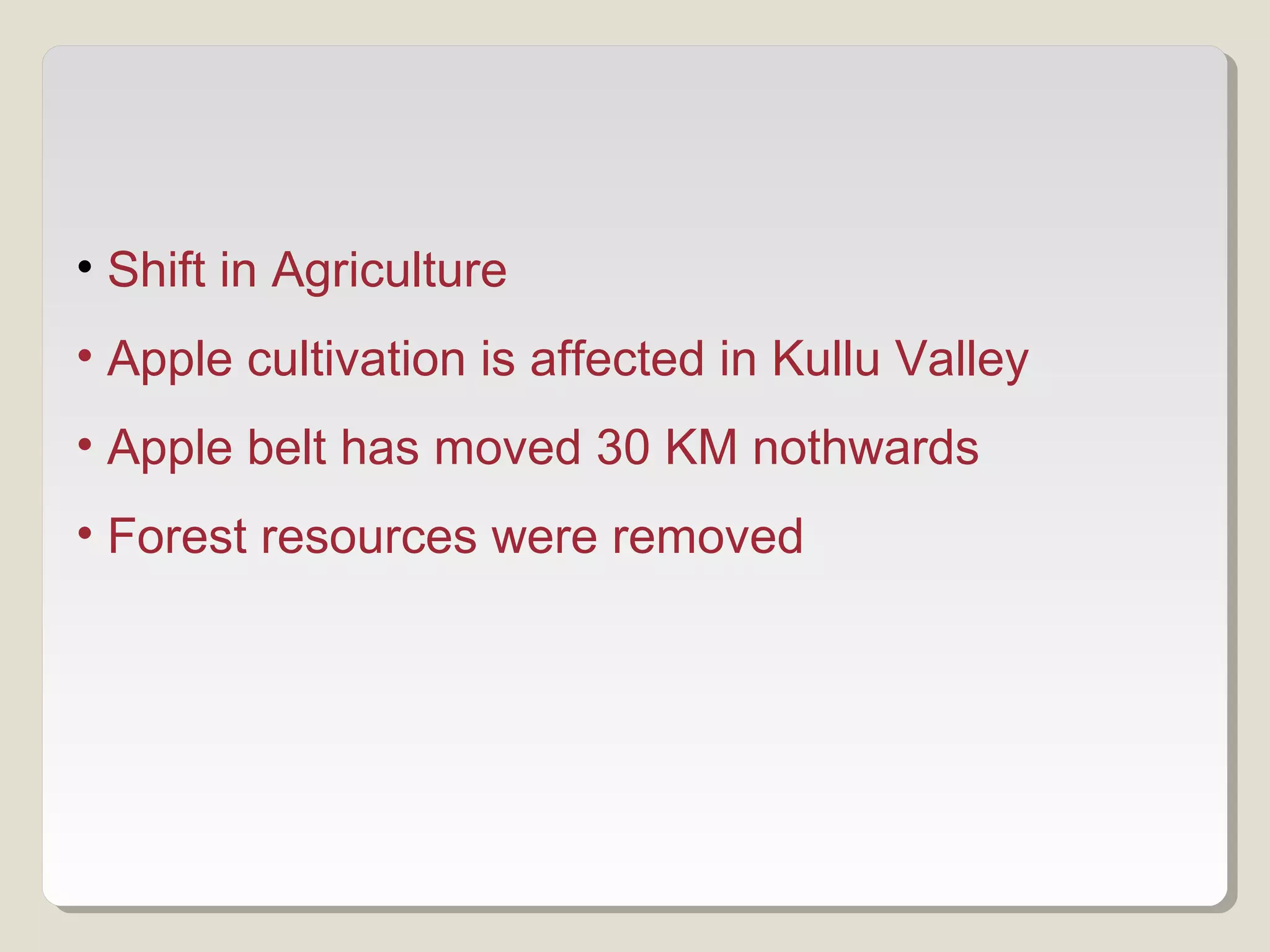 • Shift in Agriculture
• Apple cultivation is affected in Kullu Valley
• Apple belt has moved 30 KM nothwards
• Forest resources were removed
 