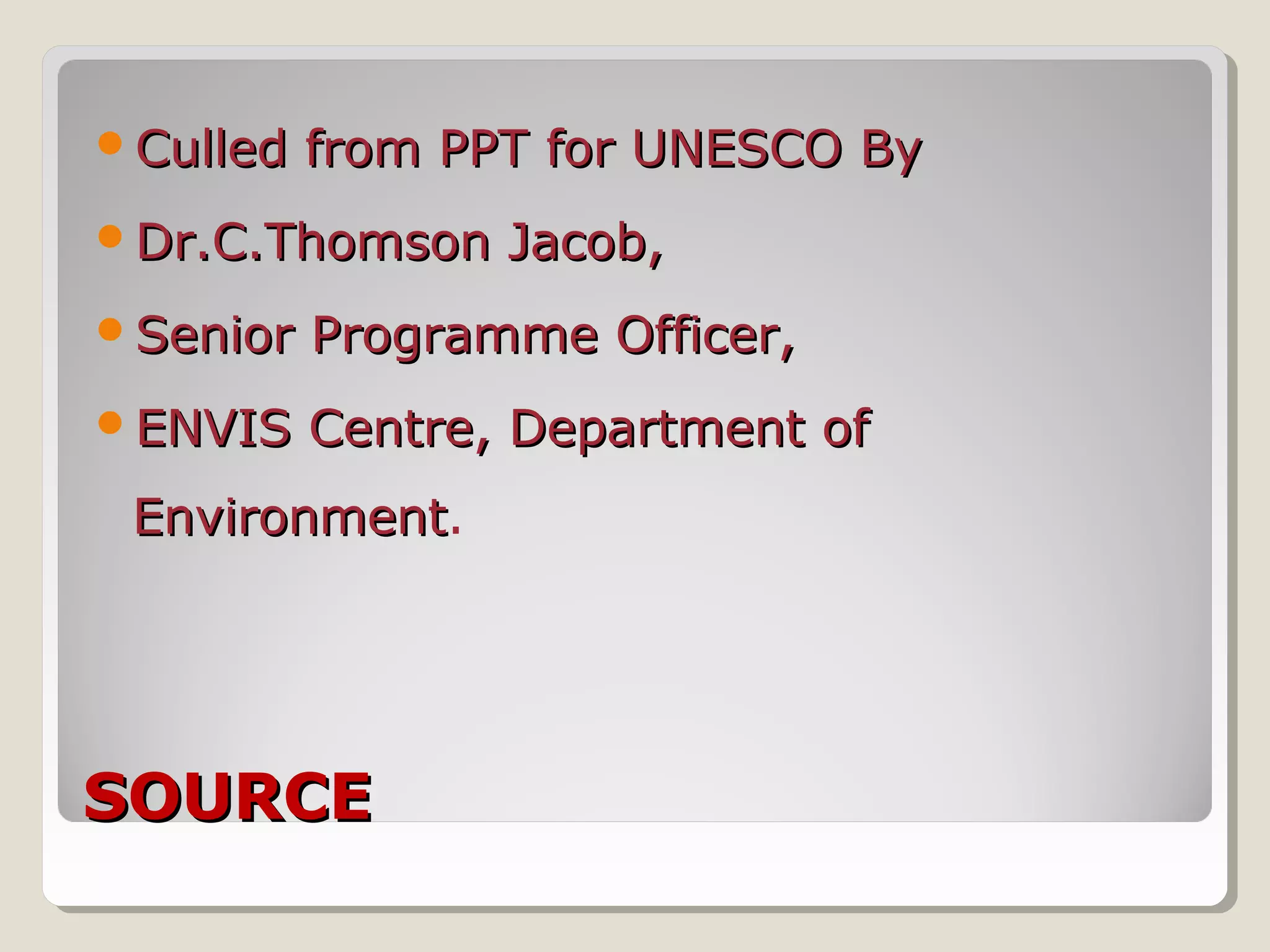 SOURCESOURCE
Culled from PPT for UNESCO ByCulled from PPT for UNESCO By
Dr.C.Thomson Jacob,Dr.C.Thomson Jacob,
Senior Programme Officer,Senior Programme Officer,
ENVIS Centre, Department ofENVIS Centre, Department of
EnvironmentEnvironment.
 