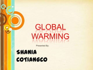 GLOBAL
WARMING
Presented By:
SHANIA
COTIANGCO
 