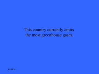 This country currently emits
the most greenhouse gases.

01/09/14

 