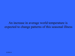 An increase in average world temperature is
expected to change patterns of this seasonal illness

01/09/14

 