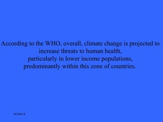 According to the WHO, overall, climate change is projected to
increase threats to human health,
particularly in lower inco...