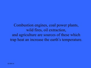Combustion engines, coal power plants,
wild fires, oil extraction,
and agriculture are sources of these which
trap heat an...