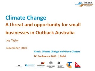 Climate	Change
A	threat	and	opportunity	for	small	
businesses	in	Outback	Australia
Joy	Taylor
November	2010
Panel:		Climate	Change	and	Green	Clusters
TCI	Conference	2010		|		Delhi
 
