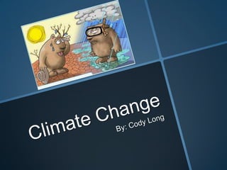 Climate Change By: Cody Long 