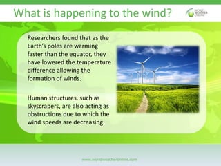 What is happening to the wind? 
Researchers found that as the 
Earth’s poles are warming 
faster than the equator, they 
h...