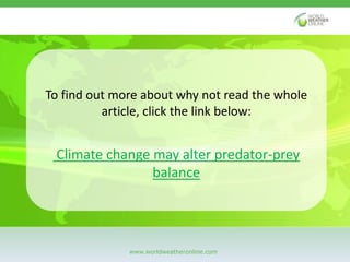 To find out more about why not read the whole 
article, click the link below: 
Climate change may alter predator-prey 
bal...