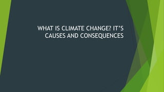 WHAT IS CLIMATE CHANGE? IT’S
CAUSES AND CONSEQUENCES
 