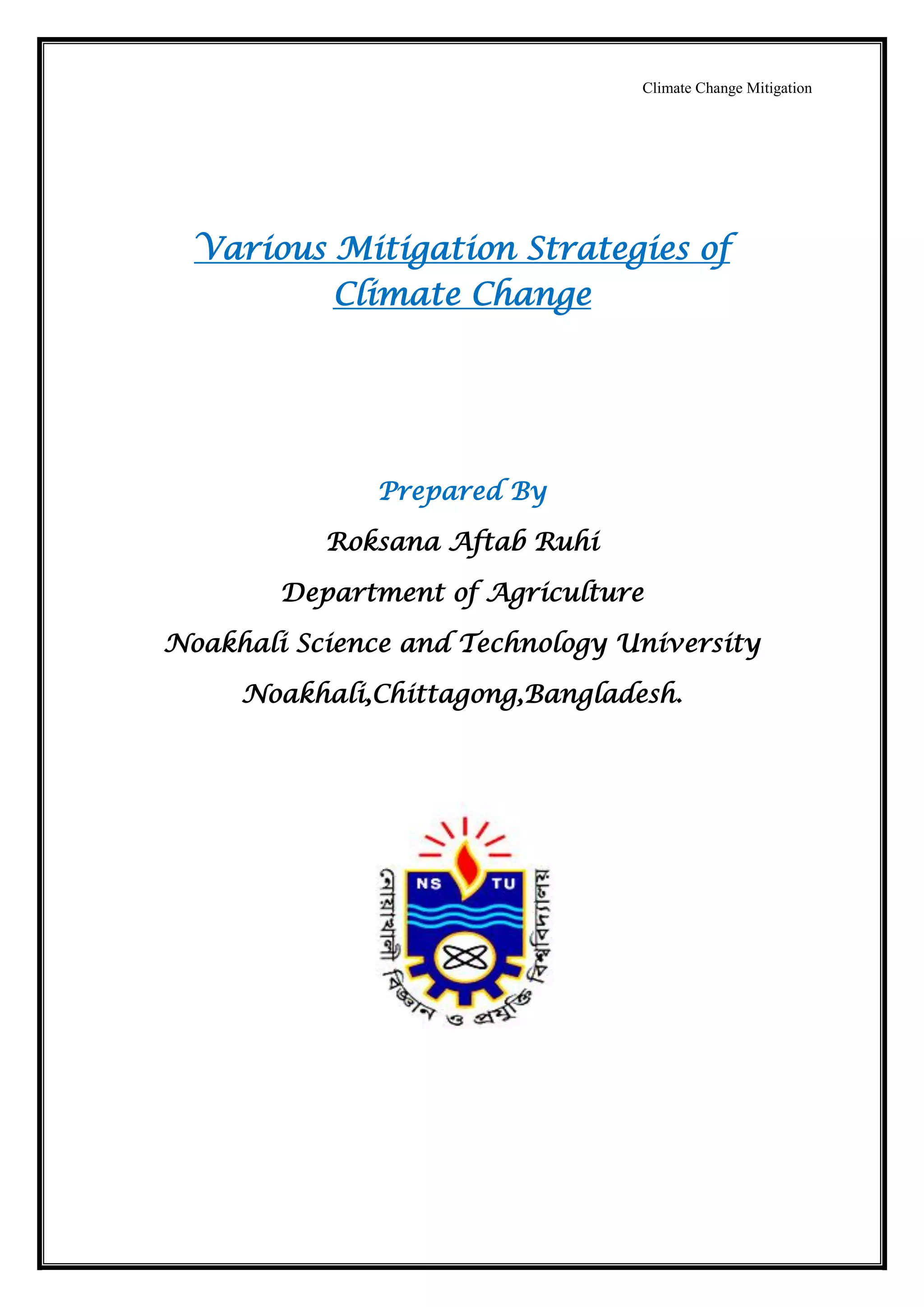 Climate Change Mitigation
Various Mitigation Strategies of
Climate Change
Prepared By
Roksana Aftab Ruhi
Department of Agriculture
Noakhali Science and Technology University
Noakhali,Chittagong,Bangladesh.
 