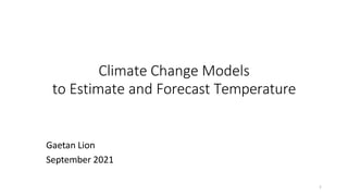 Climate Change Models
to Estimate and Forecast Temperature
Gaetan Lion
September 2021
1
 