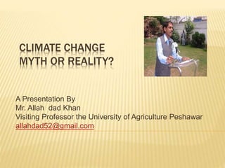 Climate change myth or reality A Presentation By Mr. Allah dad Khan ...
