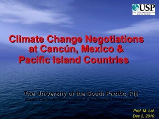 [object Object],[object Object],The University of the South Pacific, Fiji Pacific Centre for Environment & Sustainable Development Prof. M. Lal Dec 2, 2010 