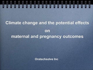 Climate change and the potential effects
on
maternal and pregnancy outcomes
Oratechsolve Inc
 