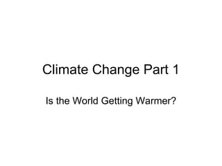 Climate Change Part 1 Is the World Getting Warmer? 