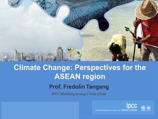 IPCC AR5 Synthesis Report
Climate Change: Perspectives for the
ASEAN region
Prof. FredolinTangang
IPCCWorking Group I Vice-Chair
 