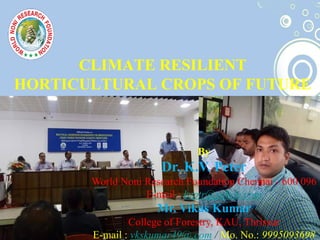CLIMATE RESILIENT
HORTICULTURAL CROPS OF FUTURE
By
Dr. K.V. Peter
World Noni Research Foundation Chennai - 600 096
E-mail : kvptr@yahoo.com
Mr. Vikas Kumar
College of Forestry, KAU, Thrissur
E-mail : vkskumar49@.com / Mo. No.: 9995093698
 