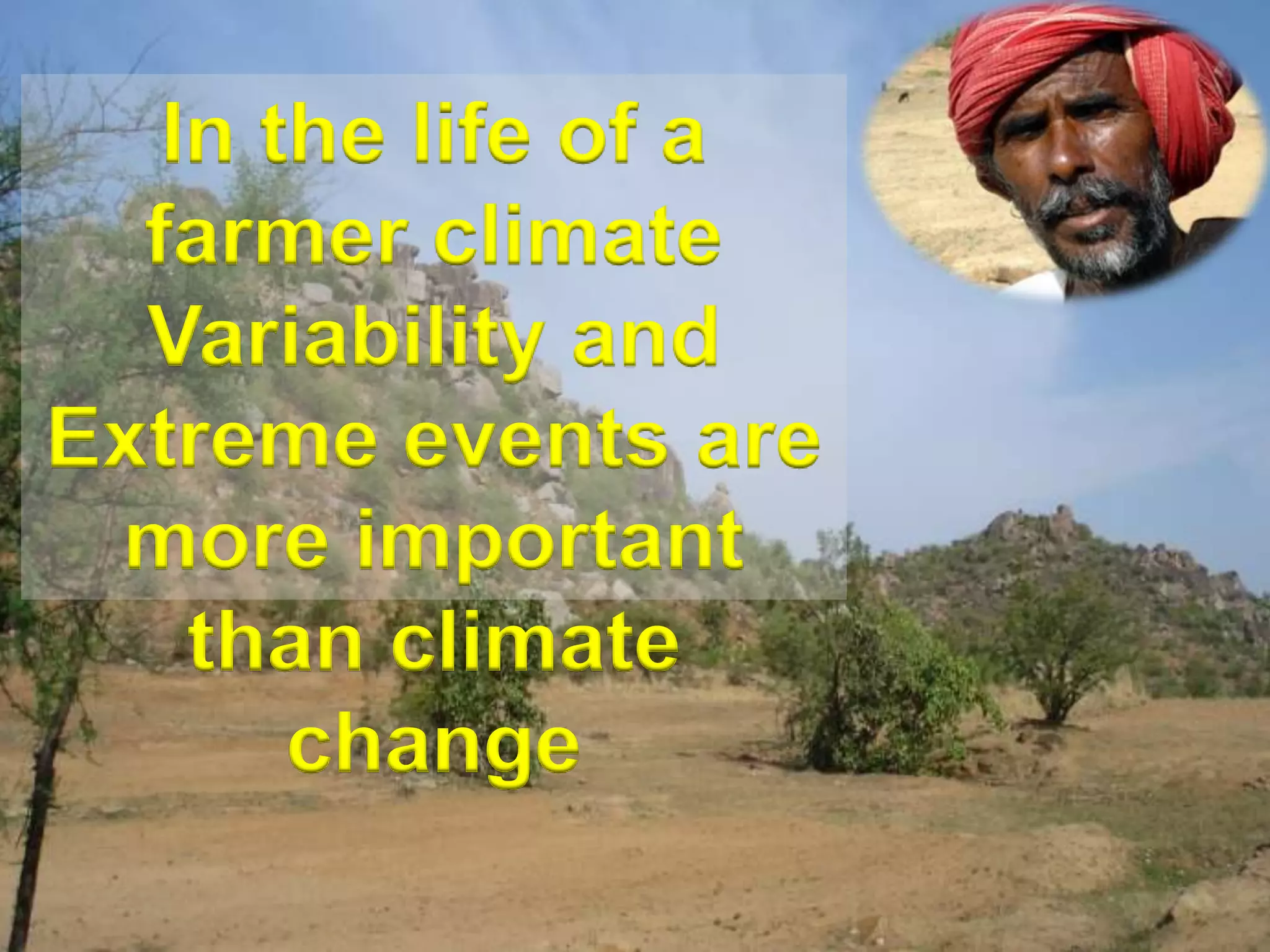 In the life of a farmer climate Variability and Extreme events are more important than climate change