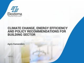 CLIMATE CHANGE, ENERGY EFFICIENCY
AND POLICY RECOMMENDATIONS FOR
BUILDING SECTOR
12/01/21
Agris Kamenders
 