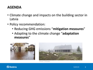 • Climate change and impacts on the building sector in
Latvia
• Policy recommendation:
• Reducing GHG emissions “mitigation measures”
• Adapting to the climate change “adaptation
measures”
12/01/21 2
AGENDA
Photo: E.Krauklis
 