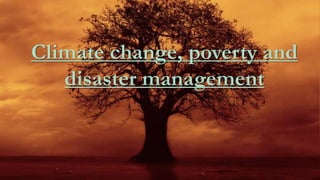 Climate change, poverty and
disaster management
 