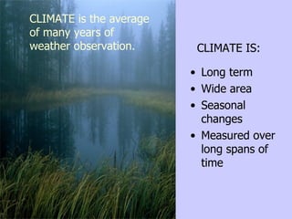 CLIMATE IS: <ul><li>Long term </li></ul><ul><li>Wide area  </li></ul><ul><li>Seasonal changes </li></ul><ul><li>Measured o...