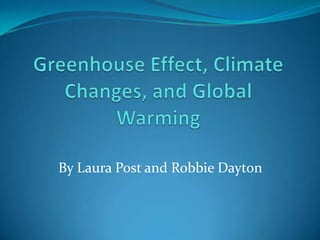 Greenhouse Effect, Climate Changes, and Global Warming By Laura Post and Robbie Dayton 