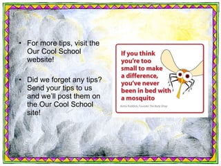 • For more tips, visit the
  Our Cool School
  website!

• Did we forget any tips?
  Send your tips to us
  and we’ll post them on
  the Our Cool School
  site!
 