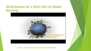 3D Animation for a Short film on Global
Warming
https://www.youtube.com/watch?v=RHrFBOUl6-8
 