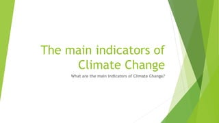 The main indicators of
Climate Change
What are the main indicators of Climate Change?
 