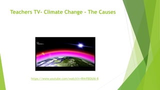Teachers TV- Climate Change - The Causes
https://www.youtube.com/watch?v=RHrFBOUl6-8
 